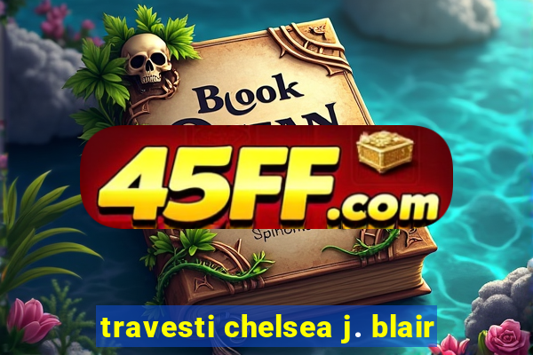 travesti chelsea j. blair